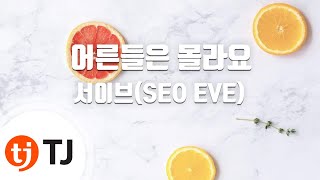 [TJ노래방] 어른들은몰라요 - 서이브(SEO EVE) / TJ Karaoke