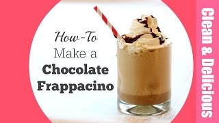 Homemade Chocolate Frappucino | Clean \u0026 Delicious