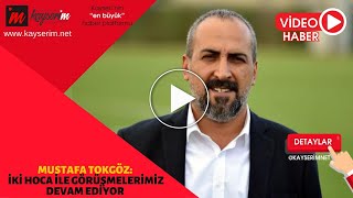 Mustafa Tokgöz: İki hoca ile görüşmelerimiz devam ediyor