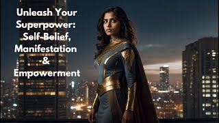 Unleash Your Superpower: Self-Belief, Manifestation \u0026 Empowerment