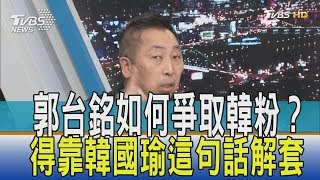 【少康觀點】光靠郭台銘沒用！如何爭取韓粉得靠韓國瑜「一句話」解套