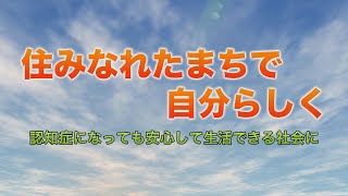 住みなれたまちで自分らしく認知症になっても安心して生活できる社会に