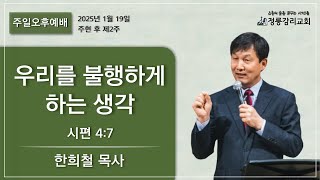 2025년 1월 19일 주일 오후 “우리를 불행하게 하는 생각” (시편 4:7) - 한희철 목사 -