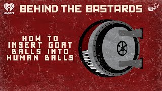 How To Insert Goat Balls Into Human Balls | BEHIND THE BASTARDS