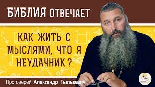 Как жить с мыслями, что я неудачник ?  Протоиерей Александр Тылькевич