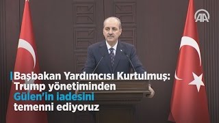 Başbakan Yardımcısı Kurtulmuş: Trump yönetiminden Gülen'in iadesini temenni ediyoruz