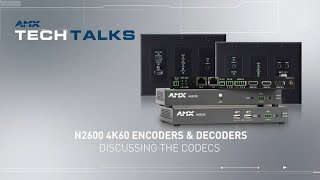 AMX Tech Talks | N2600 4K60 Encoders \u0026 Decoders - Discussing the Codecs