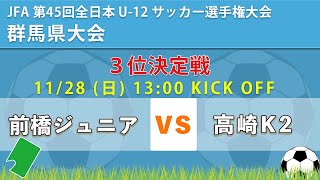 【JFA 群馬全日U-12】 3位決定戦 前橋ジュニア vs 高崎K2  JFA 第45 回全日本 U-12 ｻｯｶｰ選手権大会群馬県大会