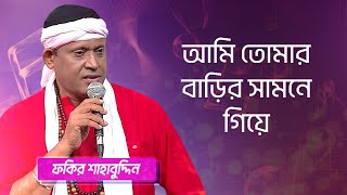 আমি তোমার বাড়ির সামনে গিয়ে... শিল্পীঃ ফকির শাহাবুদ্দিন | Ami Tomar Barir.. Singer: Fakir Shahabuddin