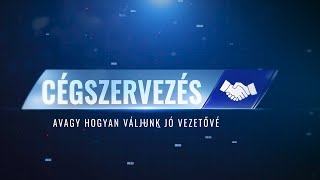 22. rész • Cégszervezés – avagy hogyan váljunk jó vezetővé