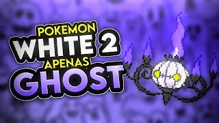 Eu ZEREI Pokémon White 2 APENAS com Pokémon's FANTASMAS