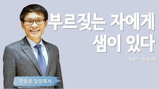 [다시 보는 삼손 이야기 3] 부르짖는 자에게 샘이 있다 | 사사기 15:9-20 | 한동은 담임목사 | 주님의교회