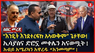 “እንዴት እንደተረፍኩ አላውቅም” ጌታቸው! | ኢሳያስና ድሮኗ መቀሌን አናወጧት! | አብይ አሜሪካን አዋረዱ “አንመጣም”! | Ethiopia