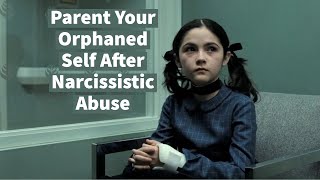 Parent Your Orphaned Self After Narcissistic Abuse