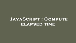 JavaScript : Compute elapsed time