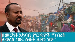 በመርካቶ አካባቢ የነጋዴዎች “ንብረት ሊወረስ ነው፤ ሱቆች ሊዘጋ ነው”