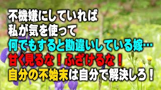 【スカッとする話】不機嫌にしていれば私が気を使って何でもすると勘違いしている嫁…甘く見るな！ふざけるな！自分の不始末は自分で解決しろ！