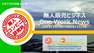 #1【無人コンビニ研究所】OneWeekNews 2019/11/10～2019/11/16～5分で分かる無人店舗ビジネスニュース