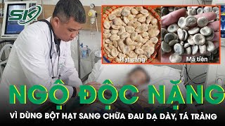 Ngộ độc nặng vì dùng bột hạt sang chữa đau dạ dày, tá tràng| SKĐS