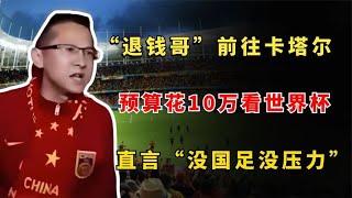 球迷“退钱哥”前往卡塔尔，预算花10万看世界杯：没国足没压力。