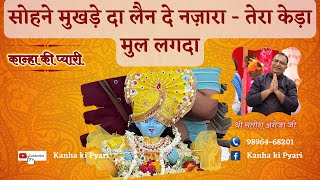 सोहने मुखड़े दा लैन दे नज़ारा - तेरा केड़ा मुल लगदा | Sh. Satish Aneja Ji | Kanha Ki Pyari