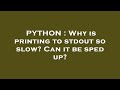 PYTHON : Why is printing to stdout so slow? Can it be sped up?