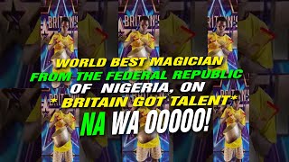 World best Magician from the Federal Republic of Nigeria, on *BRITAIN GOT TALENT*  NA WA OOOO