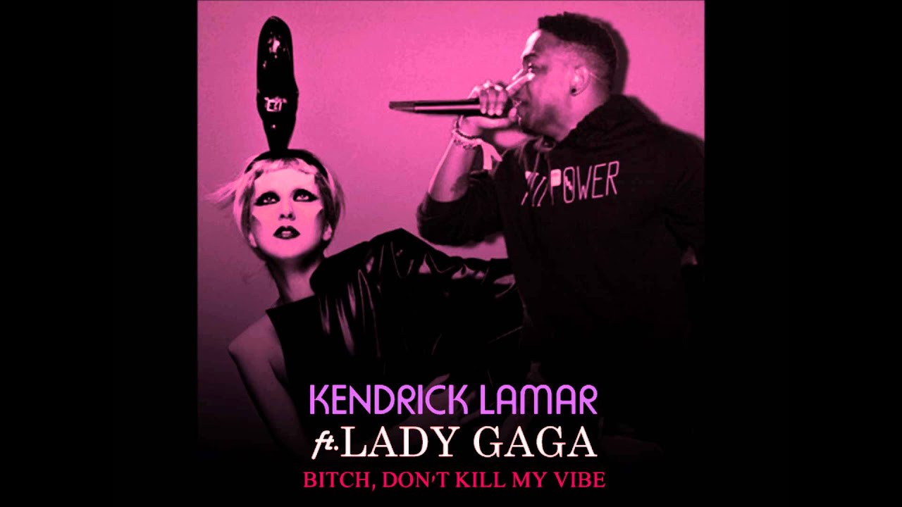 Kendrick Lamar - Bitch Don't Kill My Vibe Ft. Lady Gaga (Full Version ...