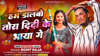 #audio।। हम डालबो तोरा दिदी के भाया गे।। #Rohit Raja ।। Hm Dalbo Tora Didi Ke Bhaya  Ge।। Holi Song