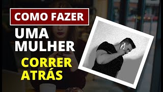 Como Fazer Uma Mulher Correr Atrás de Você