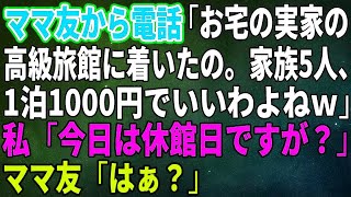 【スカッとする話】ママ友から突然の電話「お宅の実家の高級旅館に着いたの。家族5人、友達割引で1泊1000円でいいわよねｗ」私「今日は休館日ですが？」ママ友「はぁ？」【修羅場】