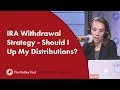 IRA Withdrawal Strategy - Should I Up My Distributions?