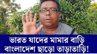 ভারত যাদের মামার বাড়ি বাংলাদেশ ছাড়ো তাড়াতাড়ি। পাঁচু কাকার হুশিয়ারি