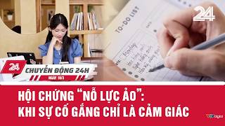 Chuyển động 24h ngày 18/3: Hội chứng ‘nỗ lực ảo’ - Khi sự cố gắng chỉ là cảm giác | VTV24