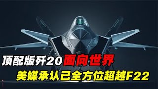 世界最强第五代战机！歼20换装涡扇15，美媒承认已全方位超越F22