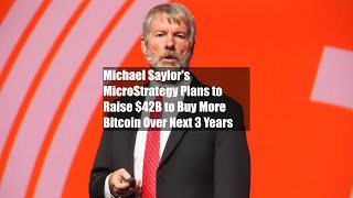 Michael Saylor's MicroStrategy Plans to Raise $42B to Buy More Bitcoin Over Next 3 Years