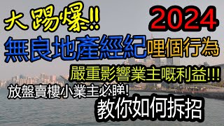 大踢爆!! 無良地產經紀哩個行為嚴重影響業主嘅利益 | 2024 放盤小業主必睇 | 教你如何拆招