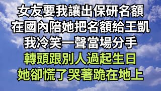 女友要我讓出保研名額，在國內陪她把名額給王凱，我冷笑一聲當場分手，轉頭跟別人過起生日，她卻慌了哭著跪在地上！【清風與你】#深夜淺讀 #花開富貴 #一口气完结 #一口气看完系列 #小说