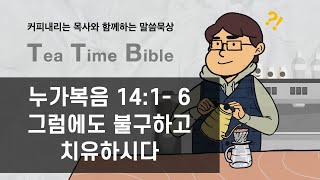 [매일성경묵상/TTB] 누가복음 14:1-6 / 그럼에도 불구하고 치유하시다