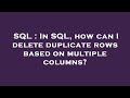 SQL : In SQL, how can I delete duplicate rows based on multiple columns?