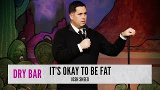 Being fat has it's benefits. Josh Sneed