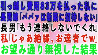 【スカッとする話】引っ越し費用83万を払った私に長男嫁「小銭で偉そうにするな！ババァは新築に招待しない」長男「もう連絡しないでくれ」私「じゃあ絶縁！お達者でw」→お望み通り一生無視した結果w