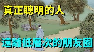 真正聰明的人，都會遠離低層次的朋友圈，早知道少走彎路！【國學心旅】#為人處世#交往#國學智慧#人際關系