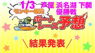 1/3.モンキー坂元予想！ボートレース芦屋 12R 優勝戦\u0026ボートレース浜名湖 12R 優勝戦\u0026ボートレース下関 12R 優勝戦