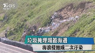 垃圾掩埋場蓋海邊　海浪侵蝕成二次汙染