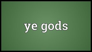 Ye gods Meaning