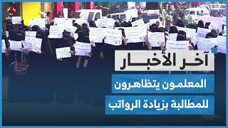 المعلمون يتظاهرون للمطالبة بزيادة الرواتب ومحور تعز يؤكد استعداد قواته لكل الاحتمالات | اخر الاخبار