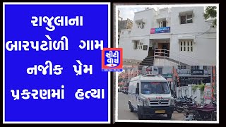 Rajula ના બારપટોળી ગામ નજીક પ્રેમ પ્રકરણમાં હત્યા|CITY WATCH NEWS