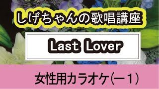 「Last Lover」しげちゃんの歌唱レッスン講座 / リンダ・コラソン・女性用カラオケ（－１）