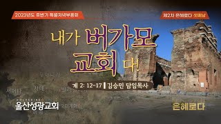 [#제2차은혜로다] 2023년 11월 22일 | 내가 교회입니다(3) - 내가 버가모 교회다! | 계2:12-17 | 김승민 담임목사